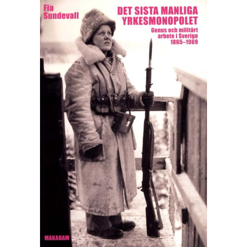 Fia Sundevall Det sista manliga yrkesmonopolet : genus och militärt arbete i Sverige 1865 - 1989 (bok, danskt band)