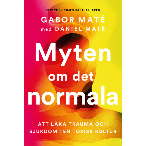 Gabor Mate Myten om det normala : att läka trauma och sjukdom i en toxisk kultur (inbunden)