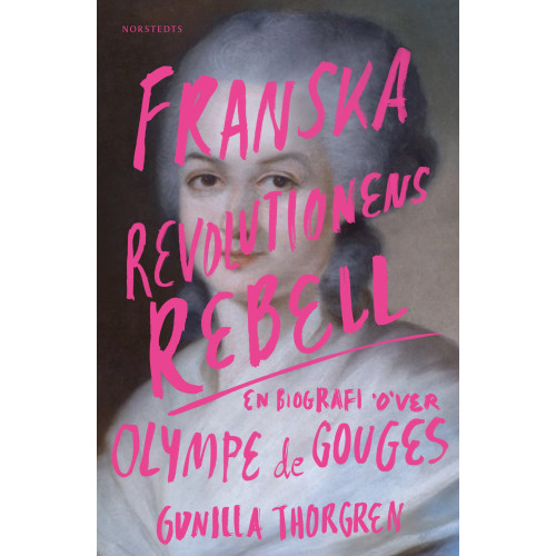 Gunilla Thorgren Franska revolutionens rebell : en biografi över Olympe de Gouges (inbunden)