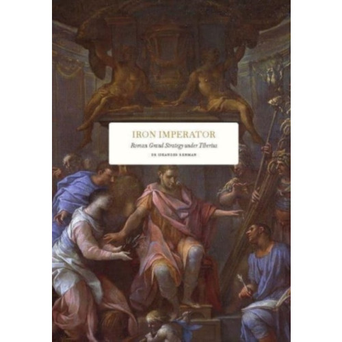 Iskander Rehman Iron Imperator : Roman grand strategy under Tiberius (bok, klotband, eng)