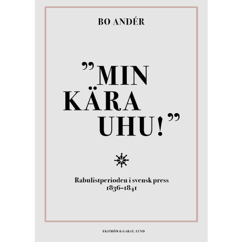 Bo Andér Min kära Uhu! : rabulistperioden i svensk press 1836-1841 (inbunden)