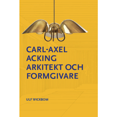 Ulf Wickbom Carl-Axel Acking arkitekt och formgivare (inbunden)