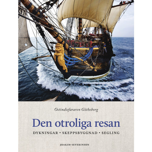Joakim Severinson Den otroliga resan : ostindiefararen Götheborg - dykningar, skeppsbyggnad, segling (inbunden)
