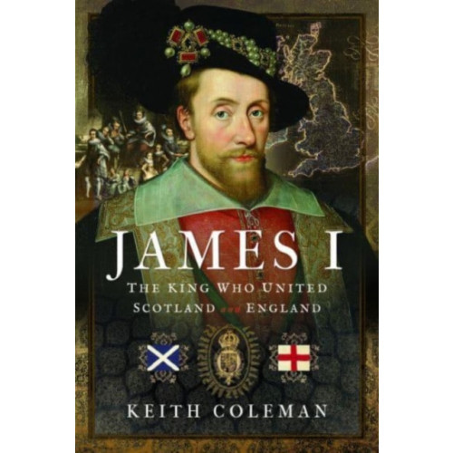 Pen & Sword Books Ltd James I , The King Who United Scotland and England (inbunden, eng)