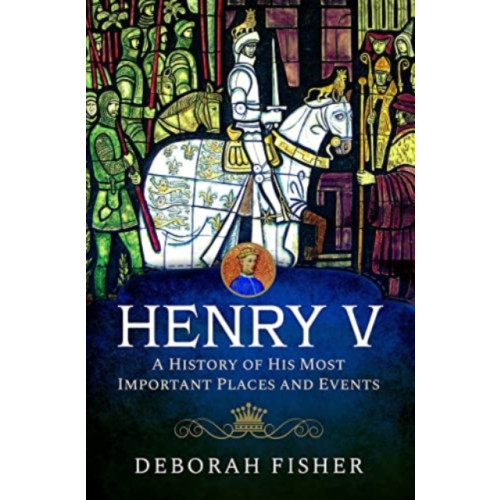 Pen & Sword Books Ltd Henry V: A History of His Most Important Places and Events (inbunden, eng)