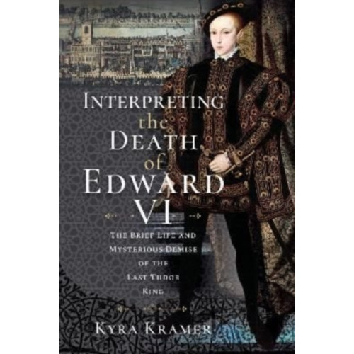 Pen & Sword Books Ltd Interpreting the Death of Edward VI (inbunden, eng)