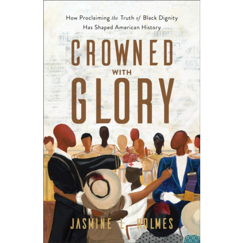 Baker publishing group Crowned with Glory – How Proclaiming the Truth of Black Dignity Has Shaped American History (häftad, eng)