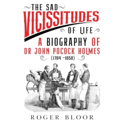 Olympia Publishers 'The Sad Vicissitudes of Life’ a biography of Dr John Pocock Holmes (1784 -1858) (häftad, eng)