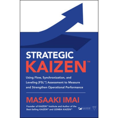 McGraw-Hill Education Strategic KAIZEN™: Using Flow, Synchronization, and Leveling [FSL™] Assessment to Measure and Strengthen Operational Performance (inbunden, eng)