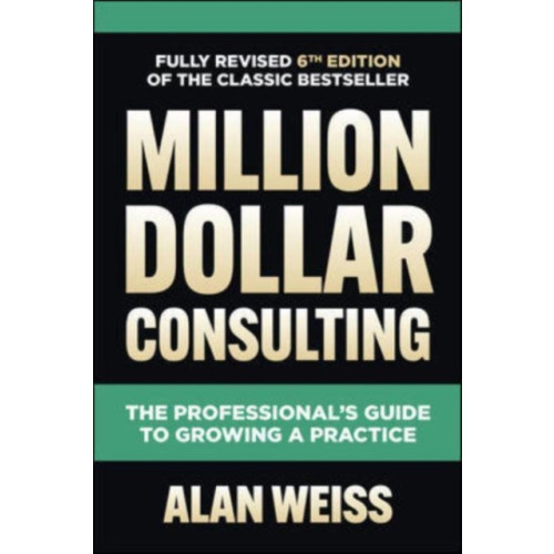 McGraw-Hill Education Million Dollar Consulting, Sixth Edition: The Professional's Guide to Growing a Practice (inbunden, eng)