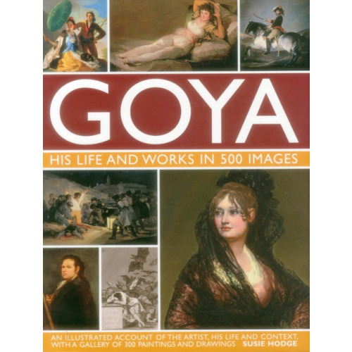 Anness publishing Goya: His Life & Works in 500 Images (inbunden, eng)