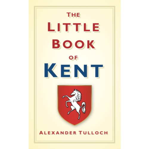 The History Press Ltd The Little Book of Kent (inbunden, eng)