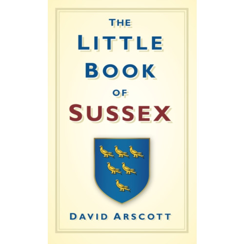 The History Press Ltd The Little Book of Sussex (inbunden, eng)