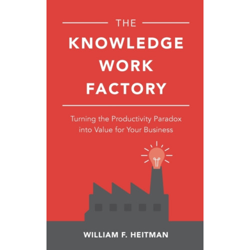 McGraw-Hill Education The Knowledge Work Factory: Turning the Productivity Paradox into Value for Your Business (inbunden, eng)