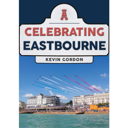Amberley Publishing Celebrating Eastbourne (häftad, eng)