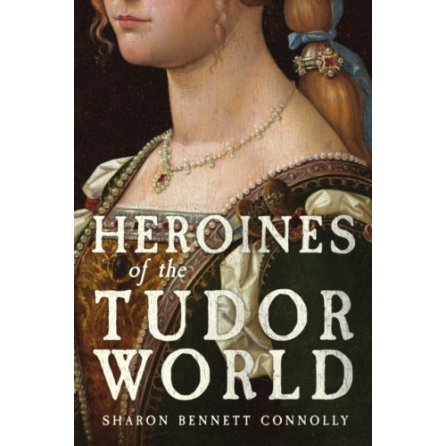 Amberley Publishing Heroines of the Tudor World (inbunden, eng)