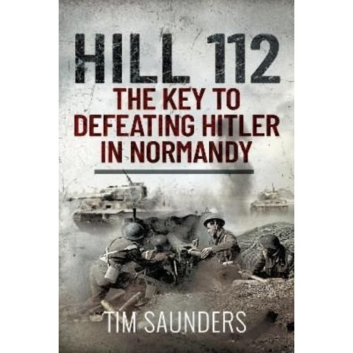 Pen & Sword Books Ltd Hill 112: The Key to defeating Hitler in Normandy (inbunden, eng)