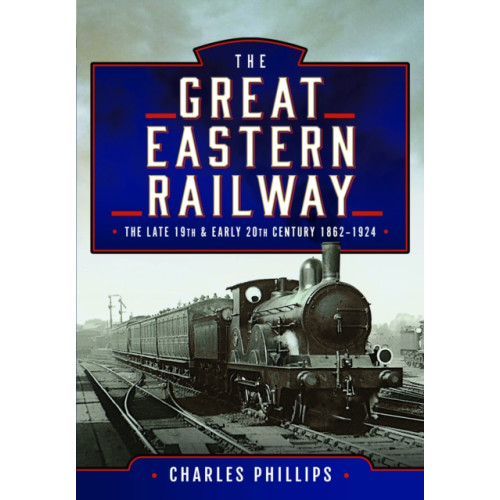 Pen & Sword Books Ltd The Great Eastern Railway, The Late 19th and Early 20th Century, 1862–1924 (inbunden, eng)