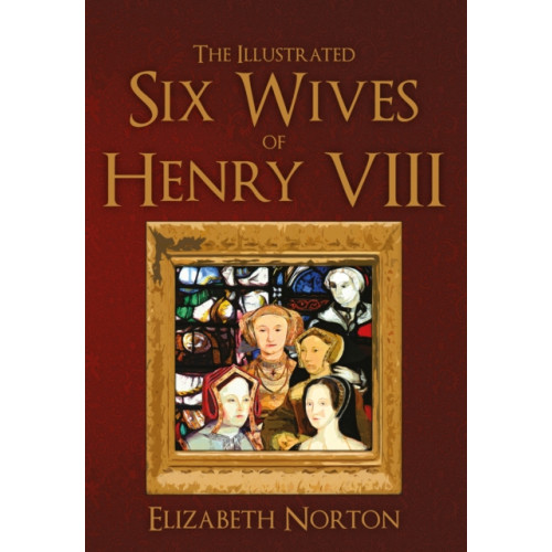 Amberley Publishing The Illustrated Six Wives of Henry VIII (häftad, eng)