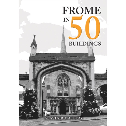 Amberley Publishing Frome in 50 Buildings (häftad, eng)