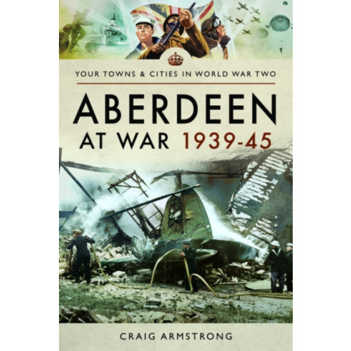 Pen & Sword Books Ltd Aberdeen at War 1939-45 (häftad, eng)