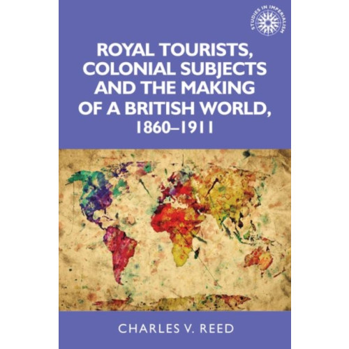 Manchester university press Royal Tourists, Colonial Subjects and the Making of a British World, 1860–1911 (häftad, eng)