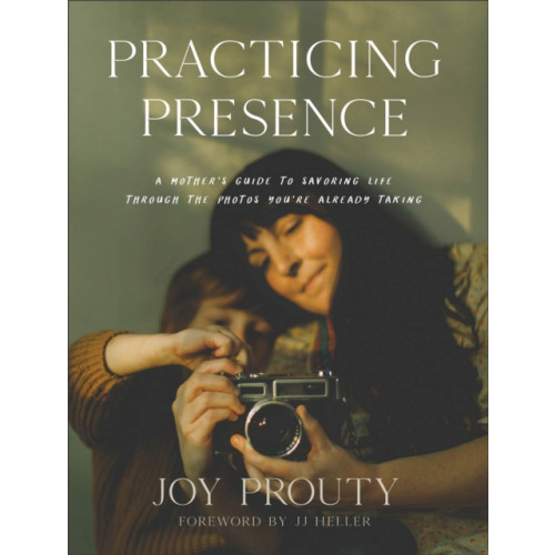 Baker publishing group Practicing Presence – A Mother`s Guide to Savoring Life through the Photos You`re Already Taking (inbunden, eng)