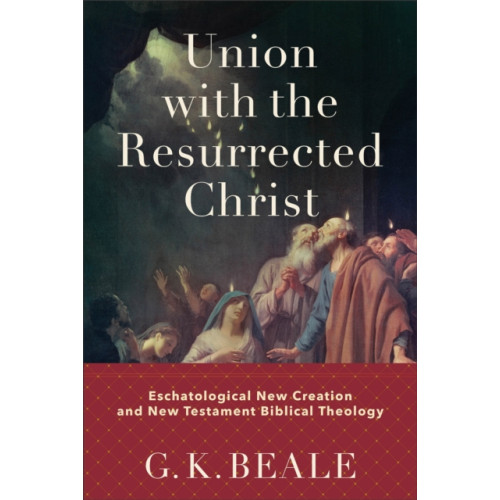 Baker publishing group Union with the Resurrected Christ – Eschatological New Creation and New Testament Biblical Theology (inbunden, eng)
