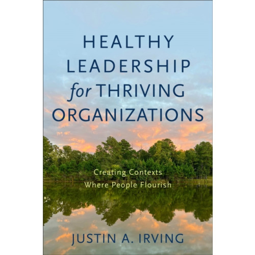 Baker publishing group Healthy Leadership for Thriving Organizations – Creating Contexts Where People Flourish (häftad, eng)