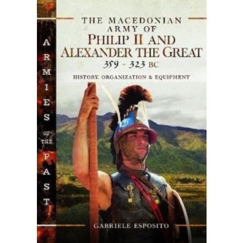 Pen & Sword Books Ltd The Macedonian Army of Philip II and Alexander the Great, 359–323 BC (inbunden, eng)