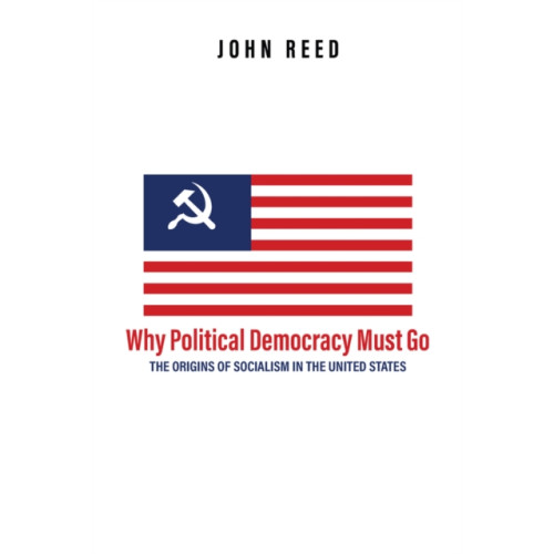 Histria LLC Why Political Democracy Must Go: The Origins of Socialism in the United States (inbunden, eng)