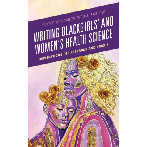 Lexington books Writing Blackgirls' and Women's Health Science (inbunden, eng)