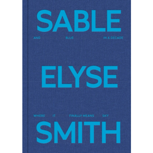 JTT Sable Elyse Smith: And Blue in a Decade Where It Finally Means Sky (inbunden, eng)