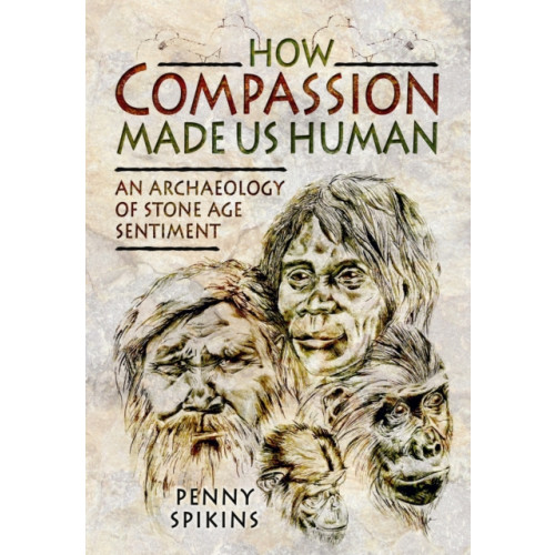 Pen & Sword Books Ltd How Compassion Made Us Human: An Archaeology of Stone Age Sentiment (inbunden, eng)