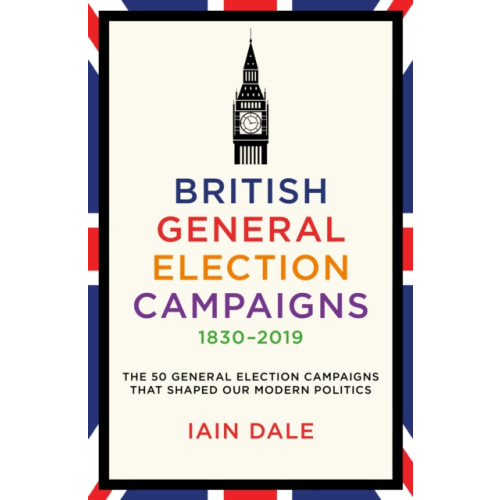 Biteback Publishing British General Election Campaigns 1830-2019 (inbunden, eng)