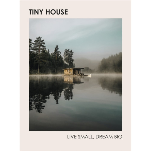 Ebury Publishing Tiny House: Live Small, Dream Big (inbunden, eng)
