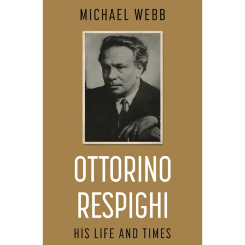 Troubador Publishing Ottorino Respighi: His Life and Times (häftad, eng)