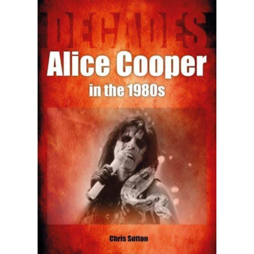 Sonicbond Publishing Alice Cooper in the 1980s (Decades) (häftad, eng)