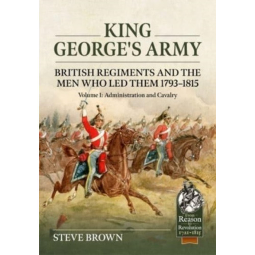 Helion & Company King George's Army: British Regiments and the Men Who Led Them 1793-1815 Volume 1: Administration and Cavalry (häftad)