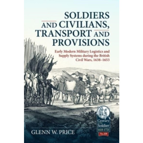 Helion & Company Soldiers and Civilians, Transport and Provisions: Early Modern Military Logistics and Supply Systems During the British Civil Wars, 1638-1653 (inbunden)
