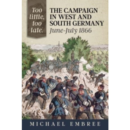 Helion & Company Too Little Too Late: The Campaign in West and South Germany June-July 1866 (häftad)