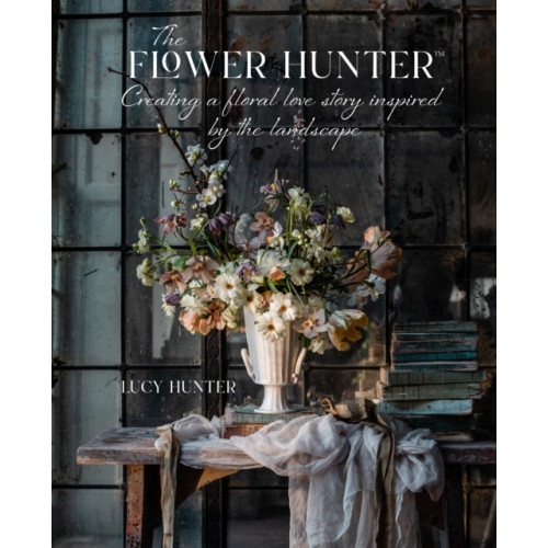 Ryland, Peters & Small Ltd The Flower Hunter: Creating a Floral Love Story Inspired by the Landscape (inbunden, eng)