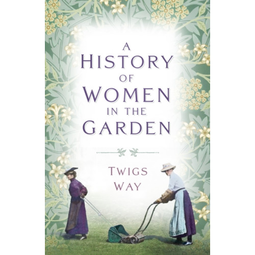 The History Press Ltd A History of Women in the Garden (häftad, eng)