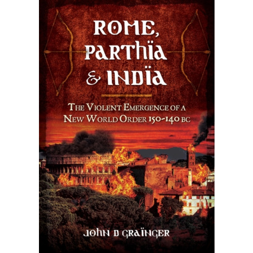 Pen & Sword Books Ltd Rome, Parthia and India: The Violent Emergence of a New World Order 150-140BC (inbunden, eng)