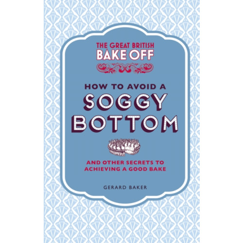 Ebury Publishing The Great British Bake Off: How to Avoid a Soggy Bottom and Other Secrets to Achieving a Good Bake (inbunden, eng)