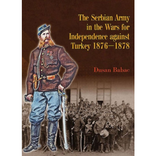 Helion & Company The Serbian Army in the Wars for Independence Against Turkey 1876-1878 (inbunden)