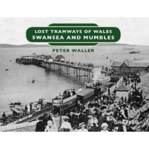 Graffeg Limited Lost Tramways of Wales: Swansea and Mumbles (inbunden, eng)