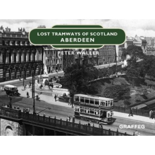 Graffeg Limited Lost Tramways of Scotland: Aberdeen (inbunden, eng)
