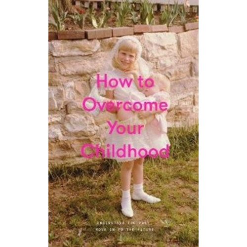 The School of Life Press How to Overcome Your Childhood (inbunden, eng)