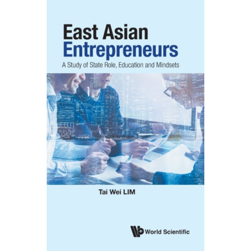 World Scientific Publishing Co Pte Ltd East Asian Entrepreneurs: A Study Of State Role, Education And Mindsets (inbunden, eng)